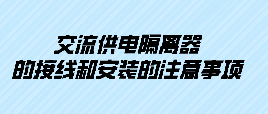 交流供電隔離器的接線和安裝的注意事項(xiàng)