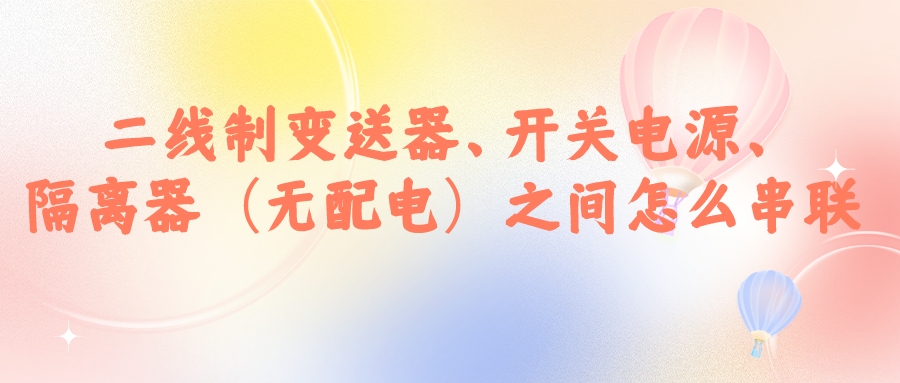 二線制變送器、開關(guān)電源、隔離器（無配電）之間怎么串...